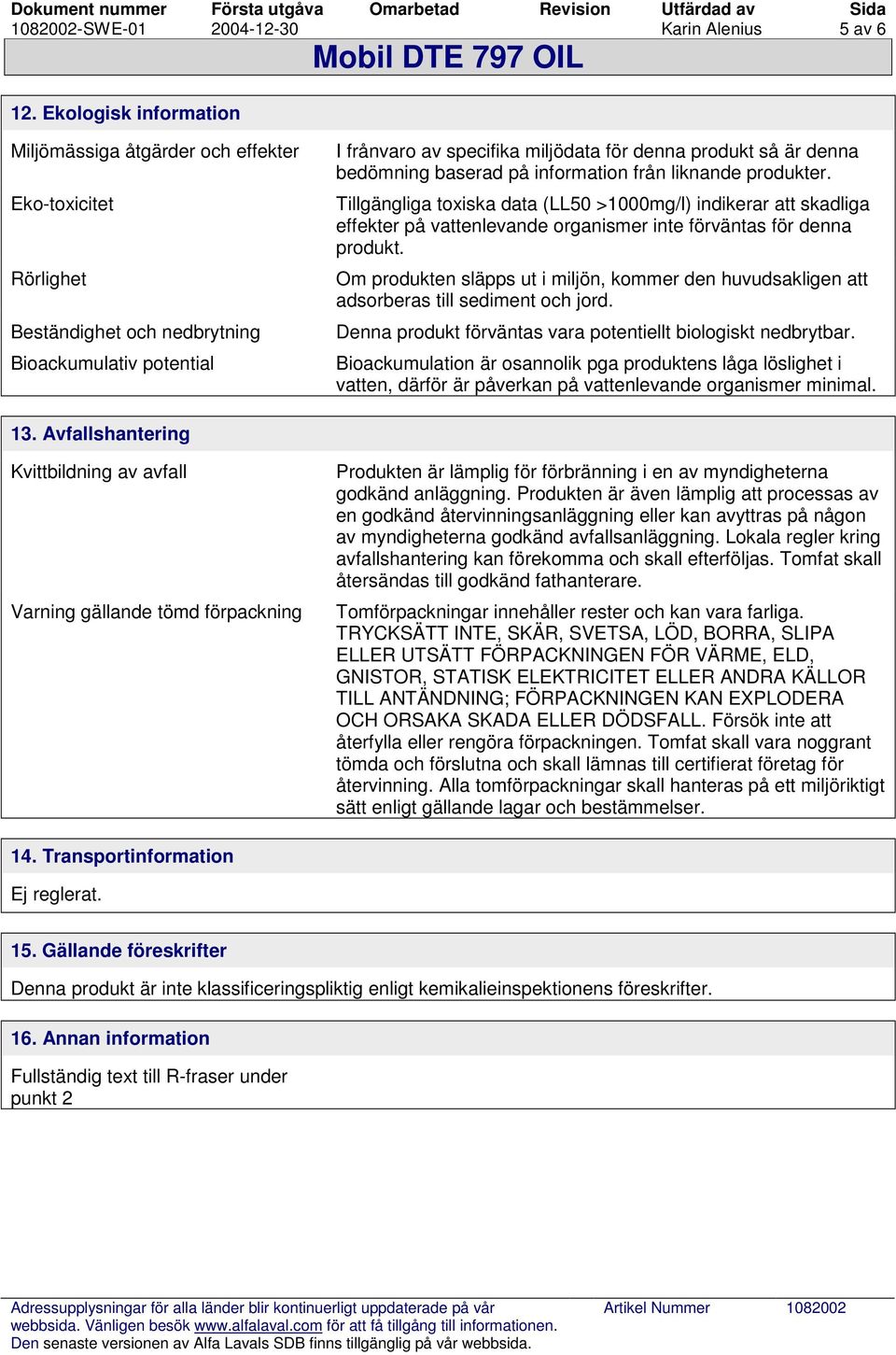 bedömning baserad på information från liknande produkter. Tillgängliga toxiska data (LL50 >1000mg/l) indikerar att skadliga effekter på vattenlevande organismer inte förväntas för denna produkt.