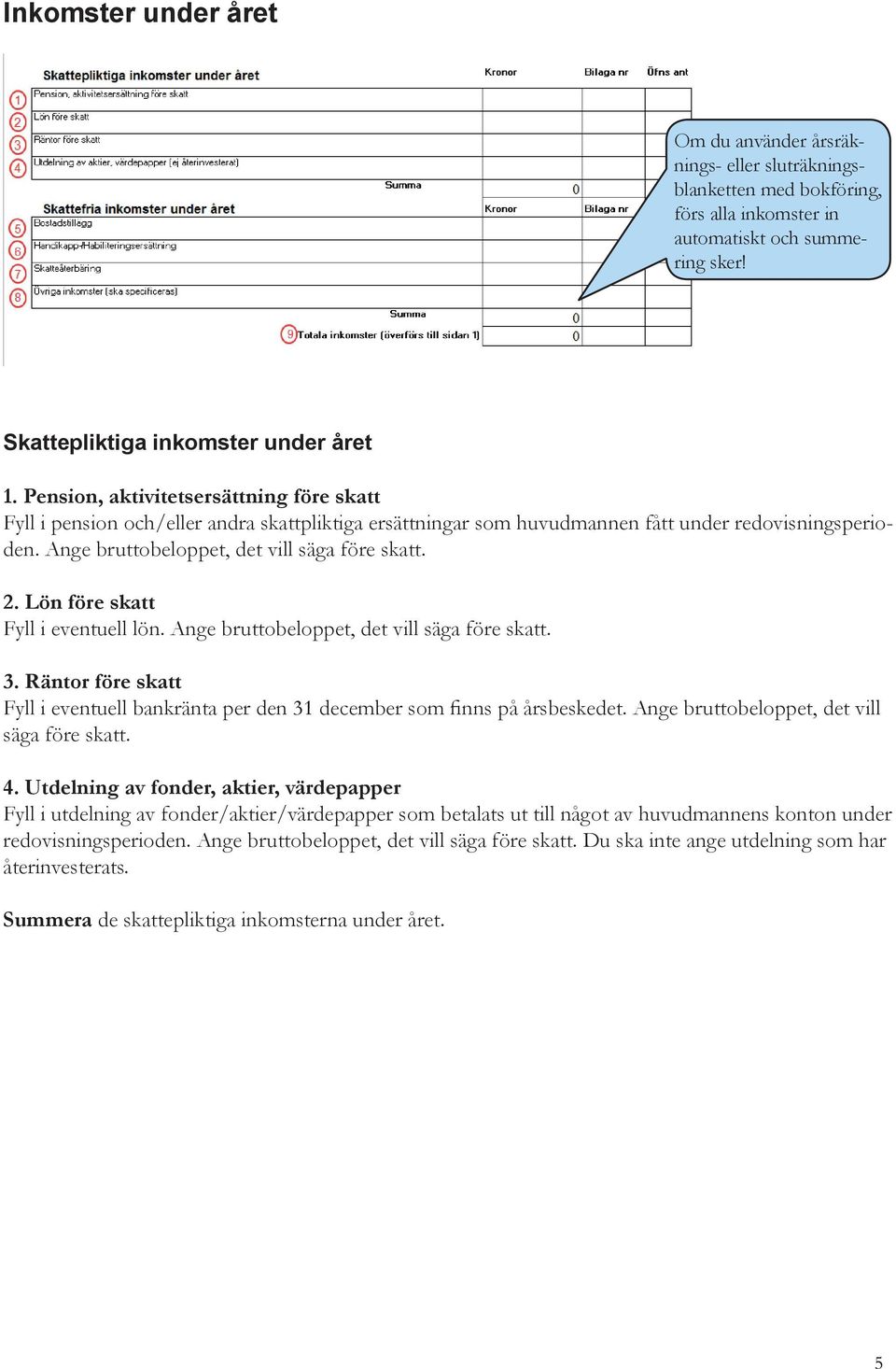 Lön före skatt Fyll i eventuell lön. Ange bruttobeloppet, det vill säga före skatt. 3. Räntor före skatt Fyll i eventuell bankränta per den 31 december som finns på årsbeskedet.