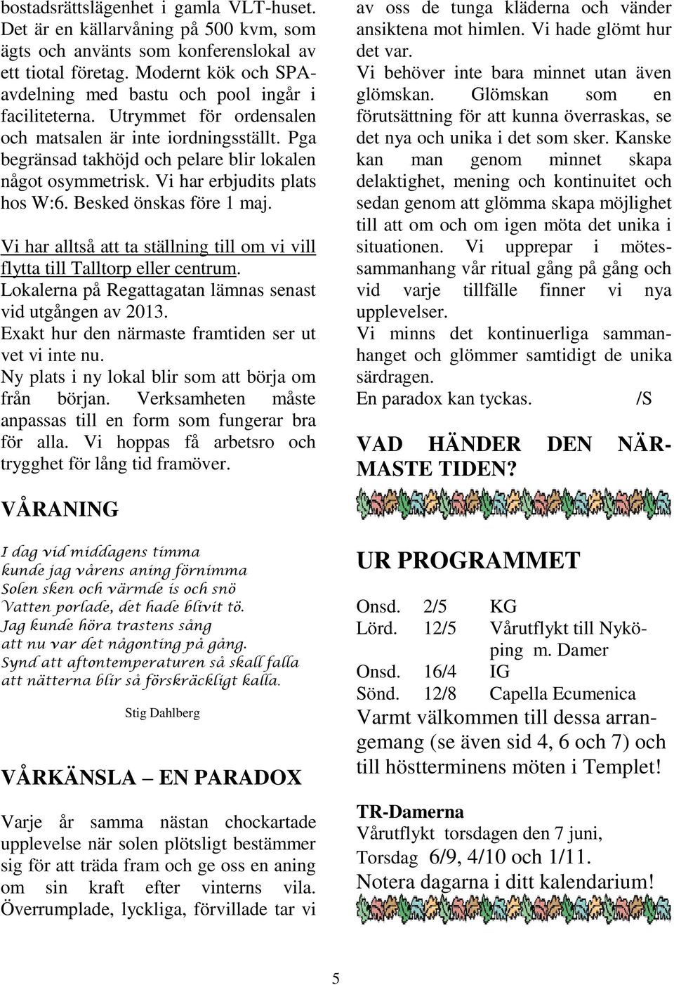 Vi har erbjudits plats hos W:6. Besked önskas före 1 maj. Vi har alltså att ta ställning till om vi vill flytta till Talltorp eller centrum.