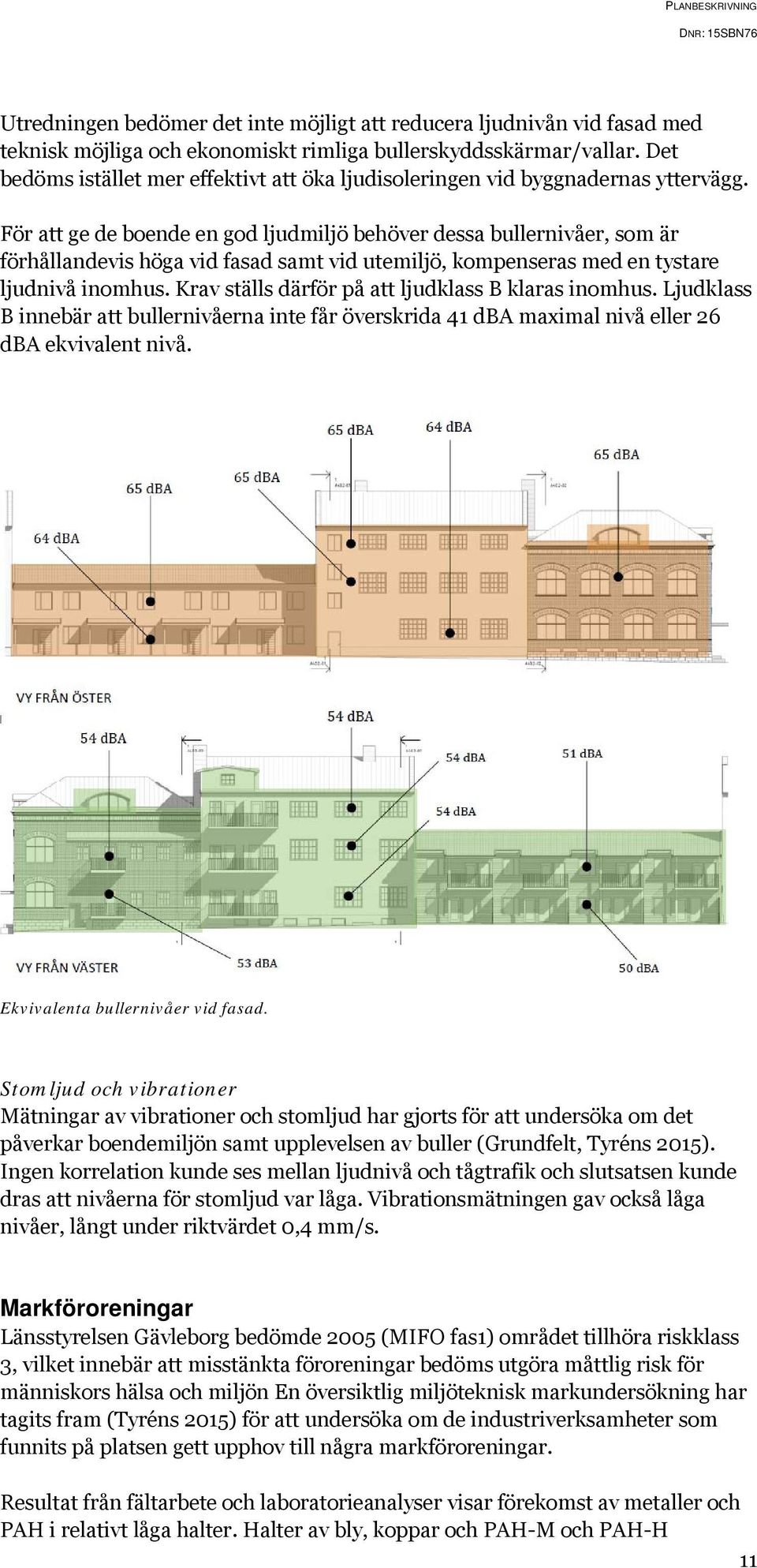 För att ge de boende en god ljudmiljö behöver dessa bullernivåer, som är förhållandevis höga vid fasad samt vid utemiljö, kompenseras med en tystare ljudnivå inomhus.