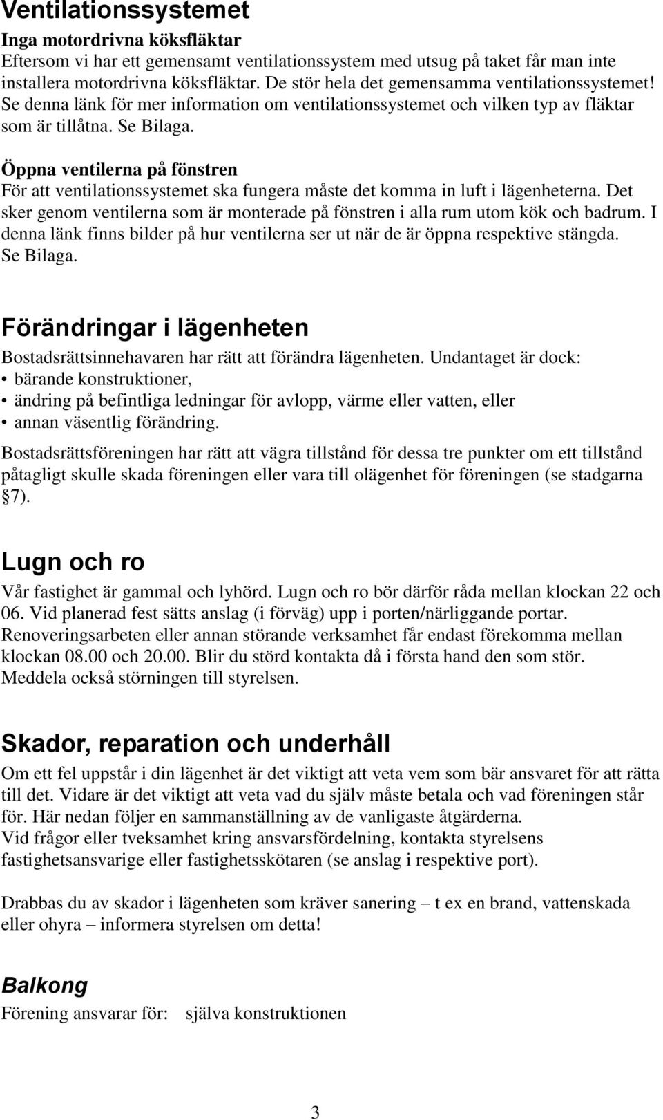 Öppna ventilerna på fönstren För att ventilationssystemet ska fungera måste det komma in luft i lägenheterna. Det sker genom ventilerna som är monterade på fönstren i alla rum utom kök och badrum.