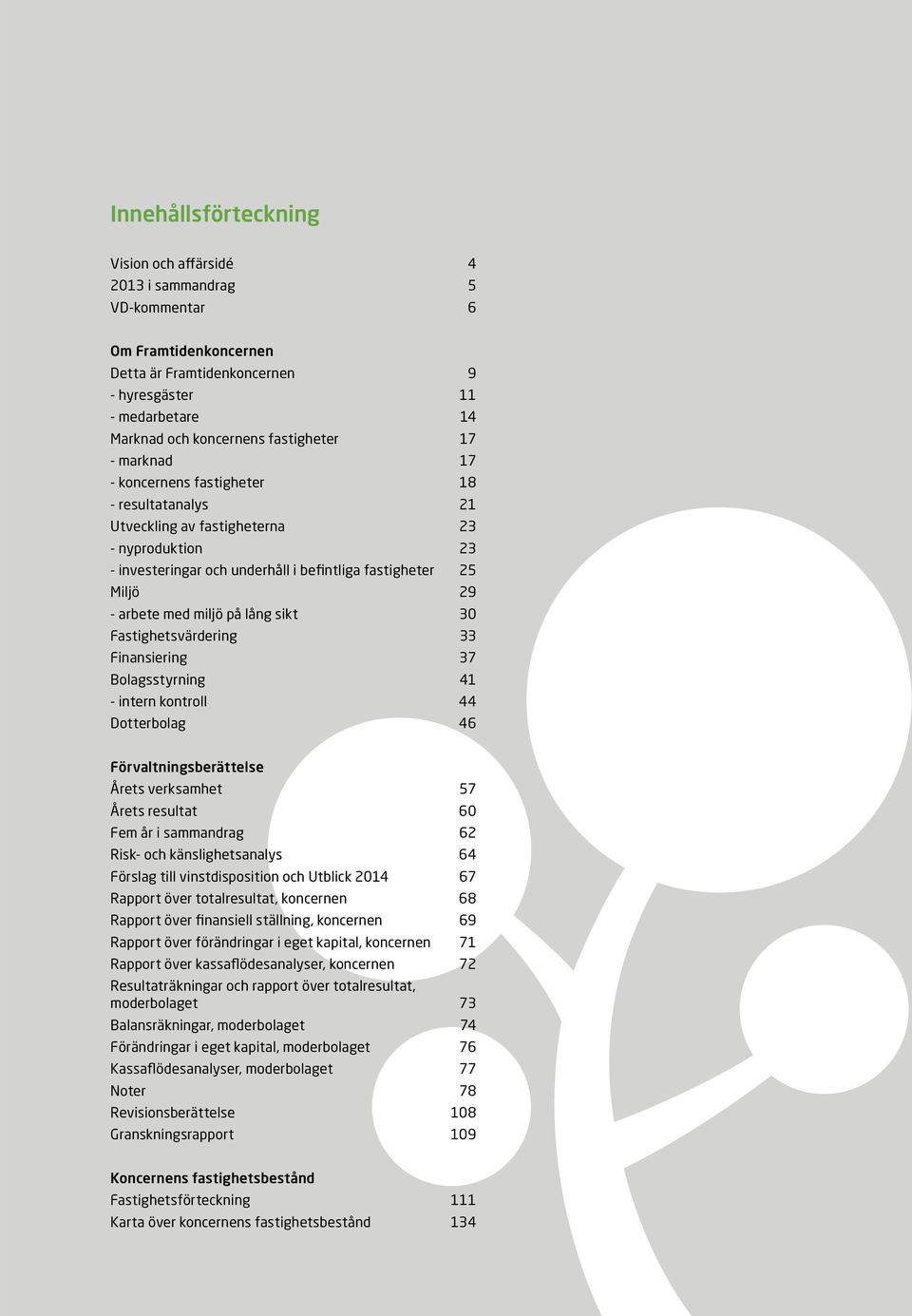 på lång sikt 30 Fastighetsvärdering 33 Finansiering 37 Bolagsstyrning 41 - intern kontroll 44 Dotterbolag 46 Förvaltningsberättelse Årets verksamhet 57 Årets resultat 60 Fem år i sammandrag 62 Risk-