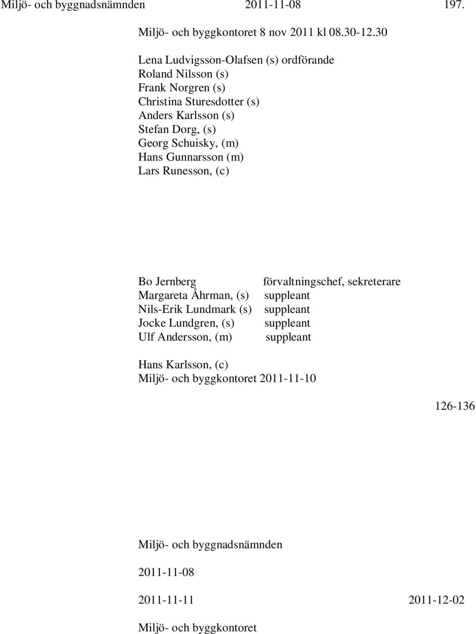 Dorg, (s) Georg Schuisky, (m) Hans Gunnarsson (m) Lars Runesson, (c) Bo Jernberg Margareta Åhrman, (s) Nils-Erik Lundmark (s) Jocke