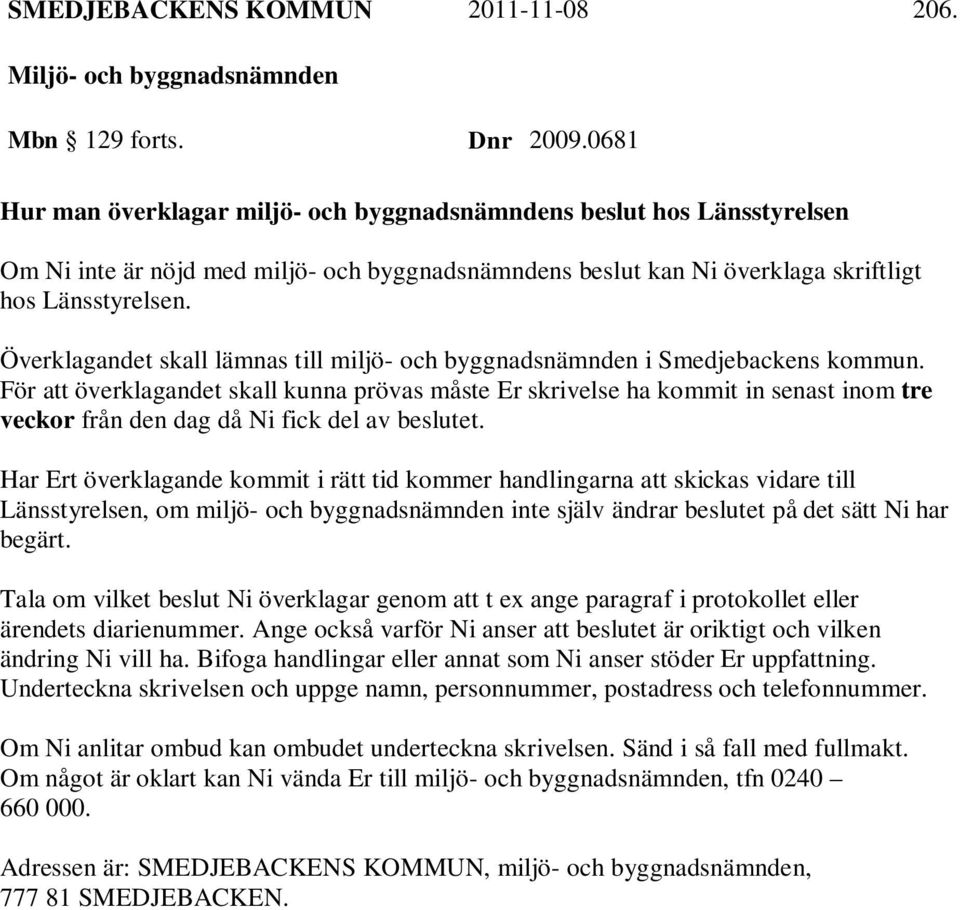 Överklagandet skall lämnas till miljö- och byggnadsnämnden i Smedjebackens kommun.