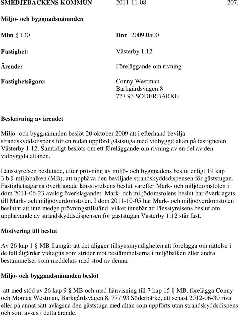att i efterhand bevilja strandskyddsdispens för en redan uppförd gäststuga med vidbyggd altan på fastigheten Västerby 1:12.