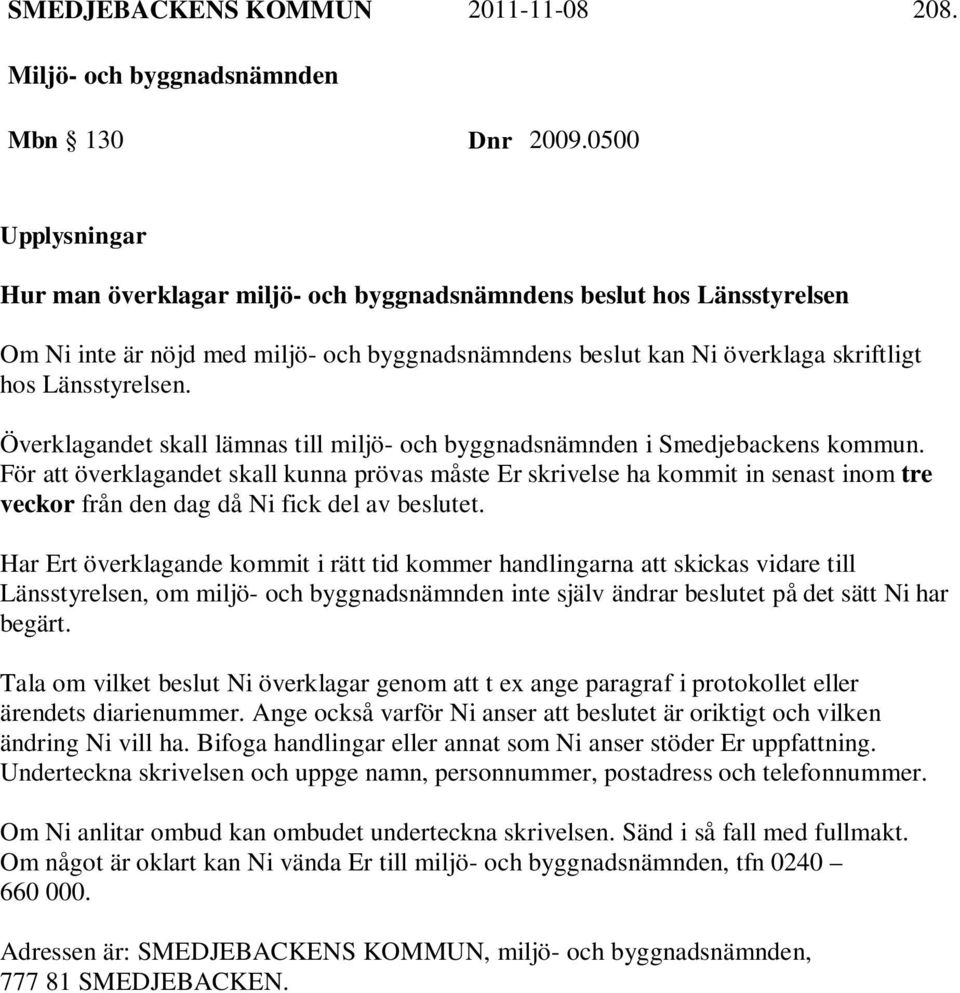 Överklagandet skall lämnas till miljö- och byggnadsnämnden i Smedjebackens kommun.