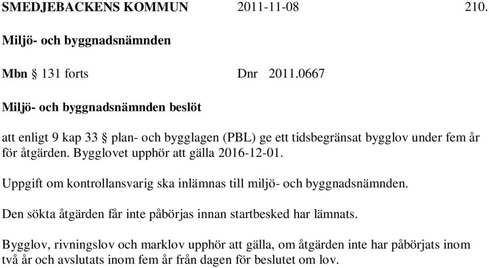 Bygglovet upphör att gälla 2016-12-01. Uppgift om kontrollansvarig ska inlämnas till miljö- och byggnadsnämnden.