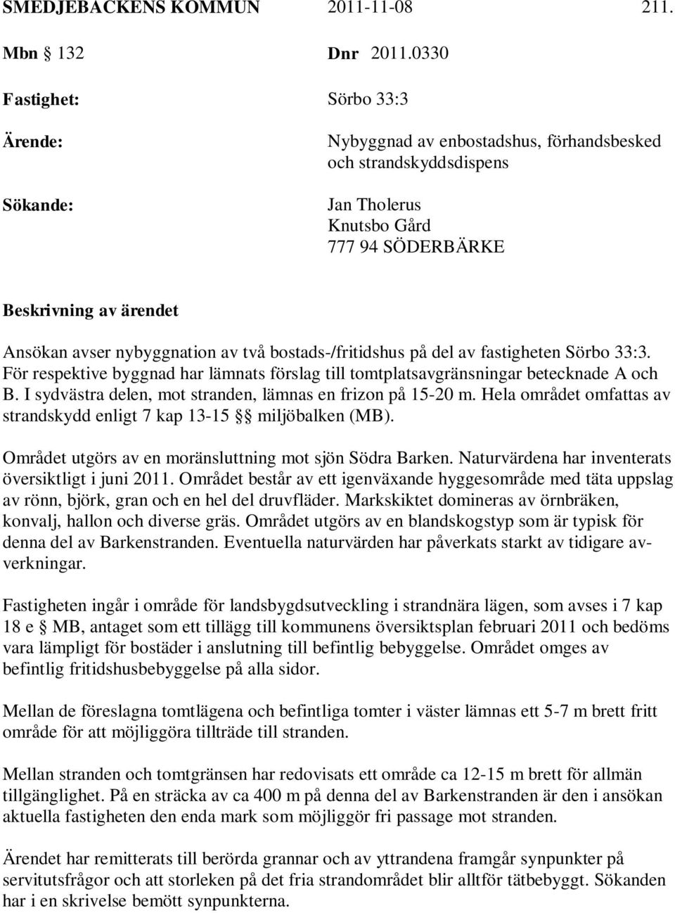 nybyggnation av två bostads-/fritidshus på del av fastigheten Sörbo 33:3. För respektive byggnad har lämnats förslag till tomtplatsavgränsningar betecknade A och B.
