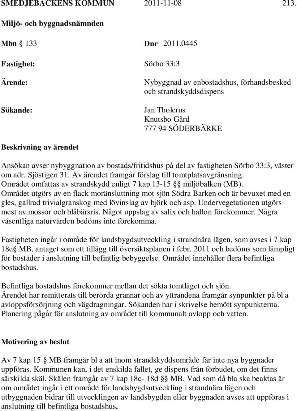 nybyggnation av bostads/fritidshus på del av fastigheten Sörbo 33:3, väster om adr. Sjöstigen 31. Av ärendet framgår förslag till tomtplatsavgränsning.