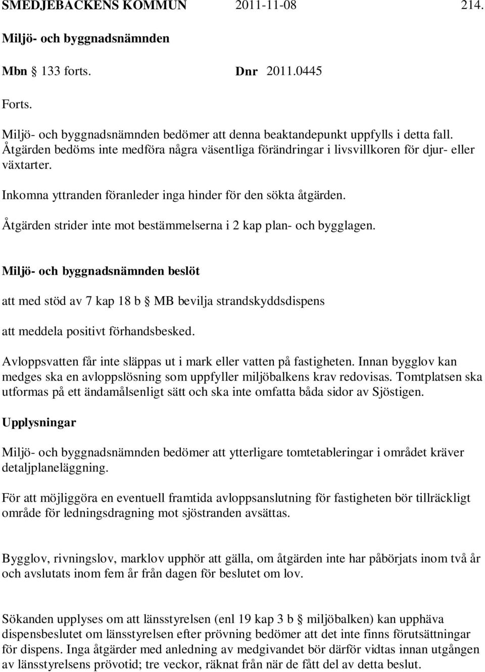 Åtgärden strider inte mot bestämmelserna i 2 kap plan- och bygglagen. beslöt att med stöd av 7 kap 18 b MB bevilja strandskyddsdispens att meddela positivt förhandsbesked.