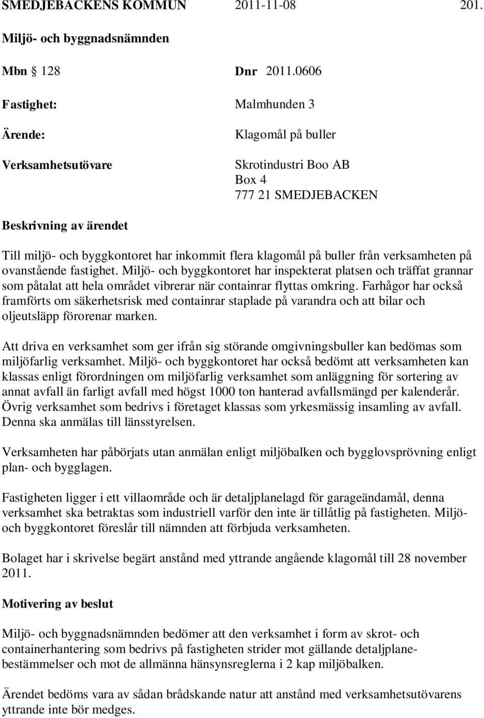 klagomål på buller från verksamheten på ovanstående fastighet. Miljö- och byggkontoret har inspekterat platsen och träffat grannar som påtalat att hela området vibrerar när containrar flyttas omkring.