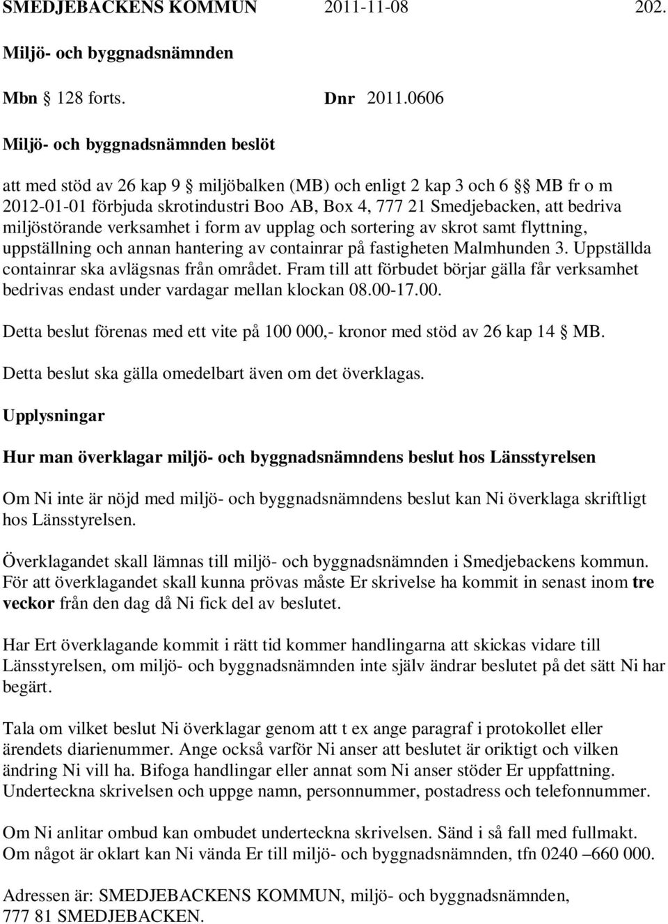 form av upplag och sortering av skrot samt flyttning, uppställning och annan hantering av containrar på fastigheten Malmhunden 3. Uppställda containrar ska avlägsnas från området.