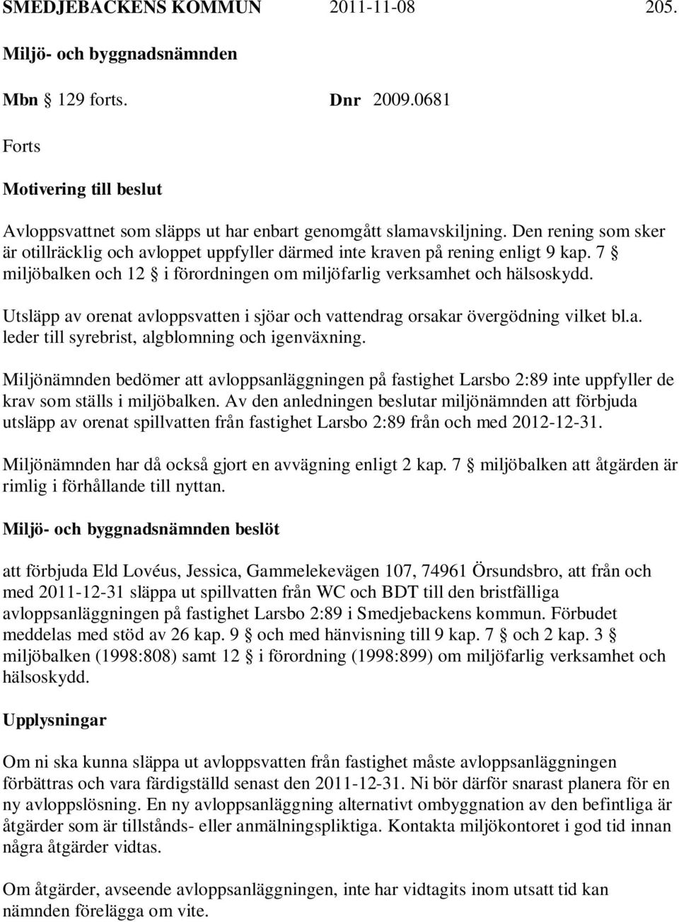 Utsläpp av orenat avloppsvatten i sjöar och vattendrag orsakar övergödning vilket bl.a. leder till syrebrist, algblomning och igenväxning.