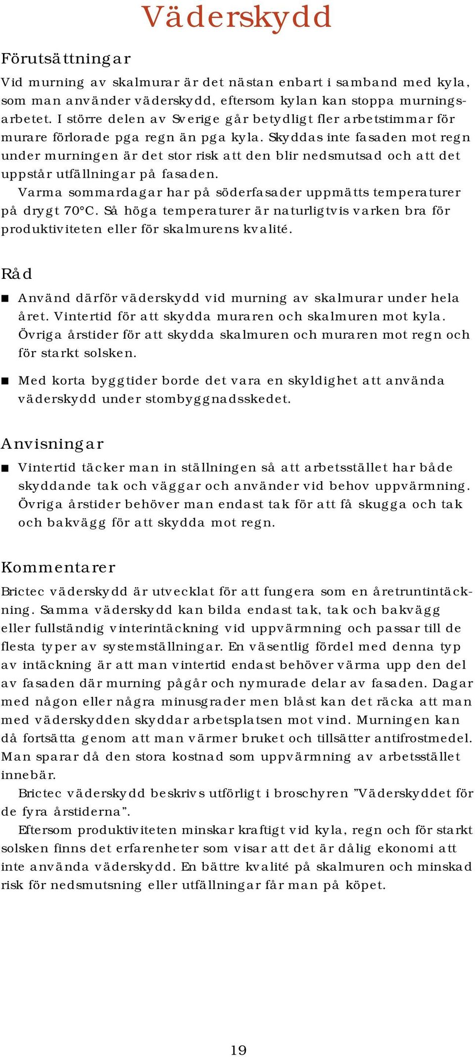 Skyddas inte fasaden mot regn under murningen är det stor risk att den blir nedsmutsad och att det uppstår utfällningar på fasaden.