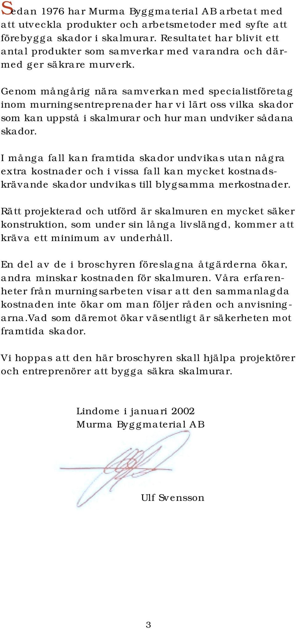 Genom mångårig nära samverkan med specialistföretag inom murningsentreprenader har vi lärt oss vilka skador som kan uppstå i skalmurar och hur man undviker sådana skador.