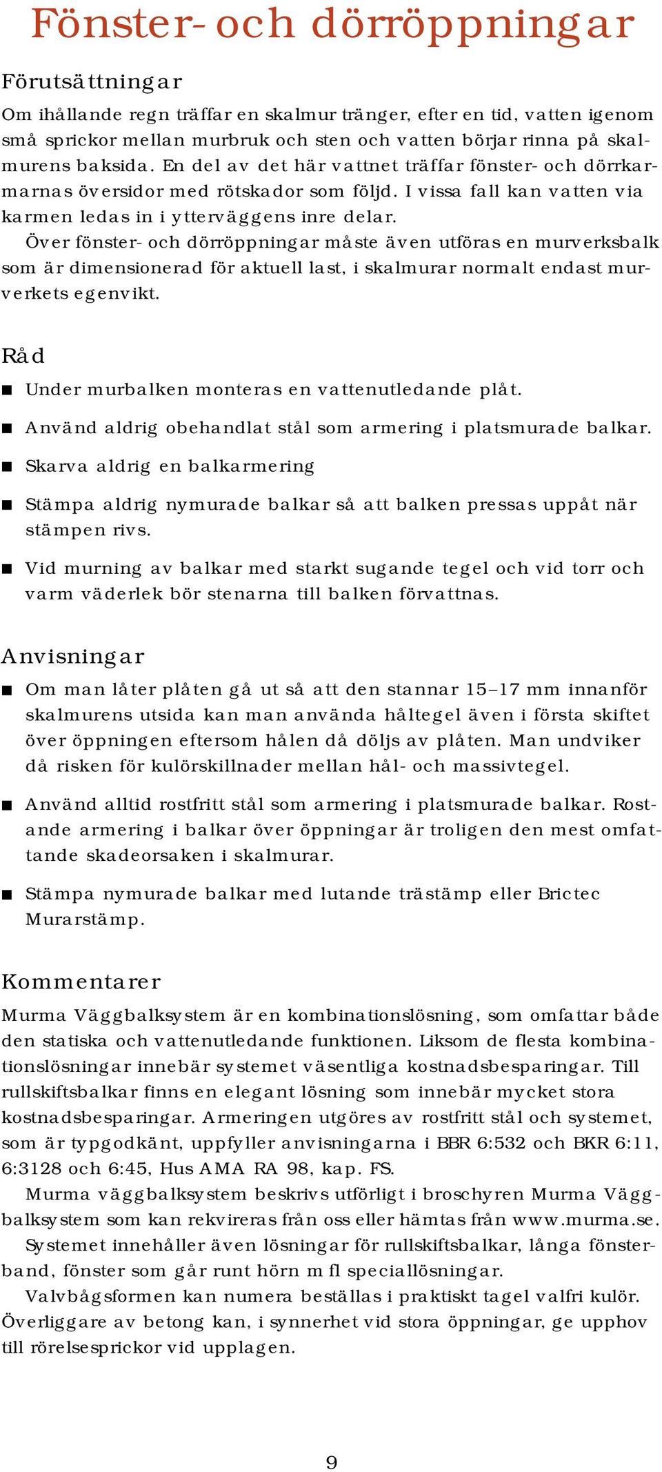 Över fönster- och dörröppningar måste även utföras en murverksbalk som är dimensionerad för aktuell last, i skalmurar normalt endast murverkets egenvikt.