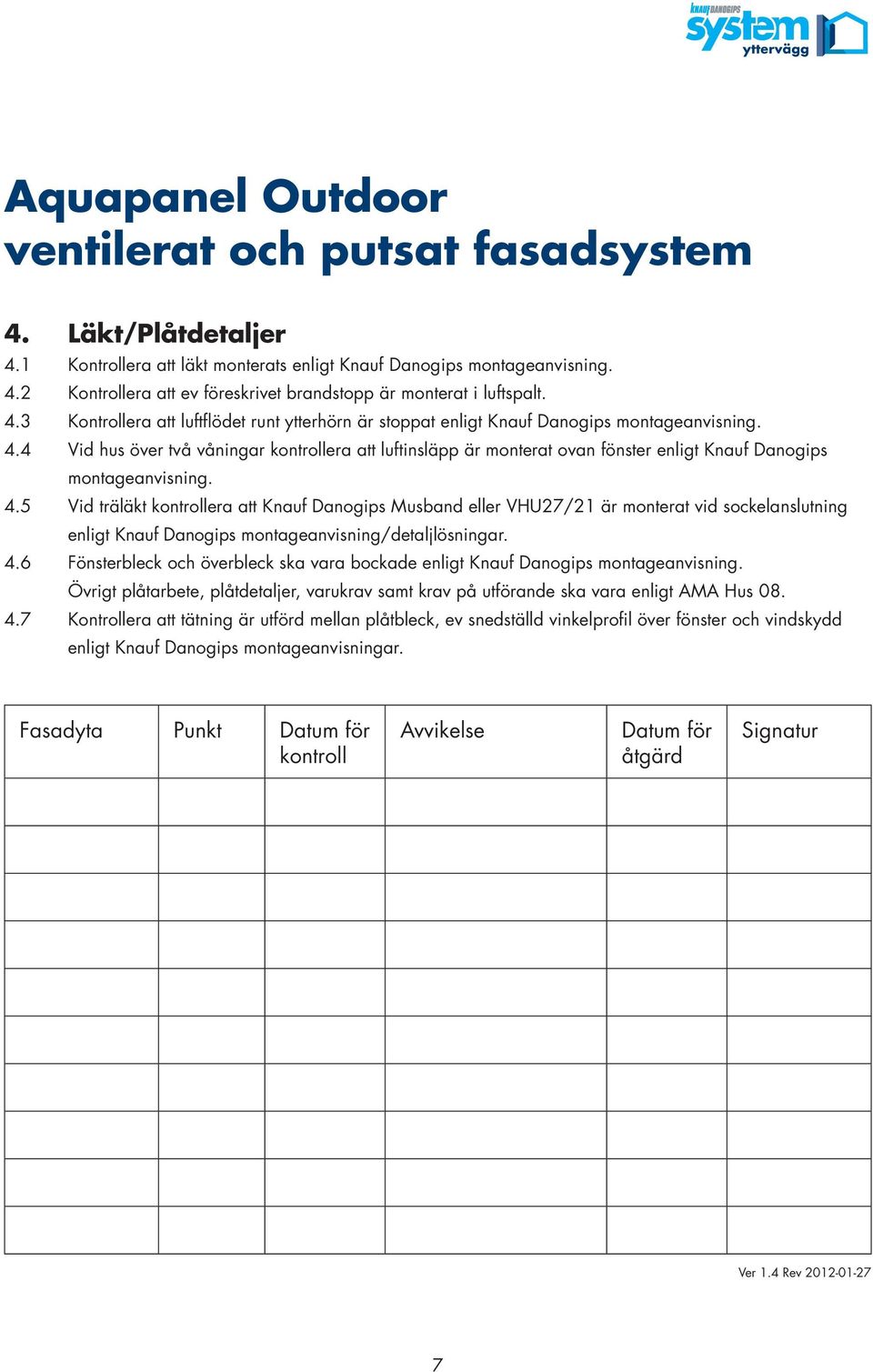 5 Vid träläkt era att Knauf Danogips Musband eller VHU27/21 är monterat vid sockelanslutning enligt Knauf Danogips montageanvisning/detaljlösningar. 4.