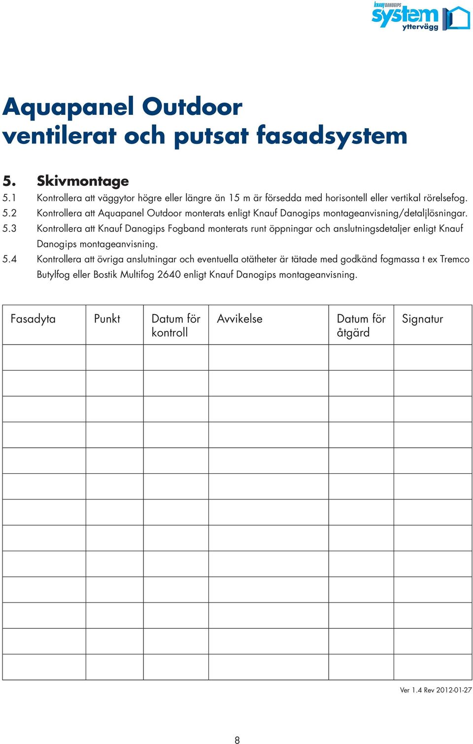 4 Kontrollera att övriga anslutningar och eventuella otätheter är tätade med godkänd fogmassa t ex Tremco Butylfog eller Bostik