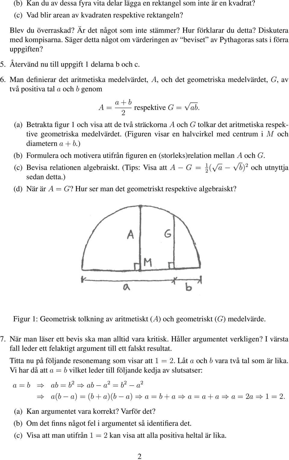 Man definierar det aritmetiska medelvärdet, A, och det geometriska medelvärdet, G, av två positiva tal a och b genom A = a + b 2 respektive G = ab.