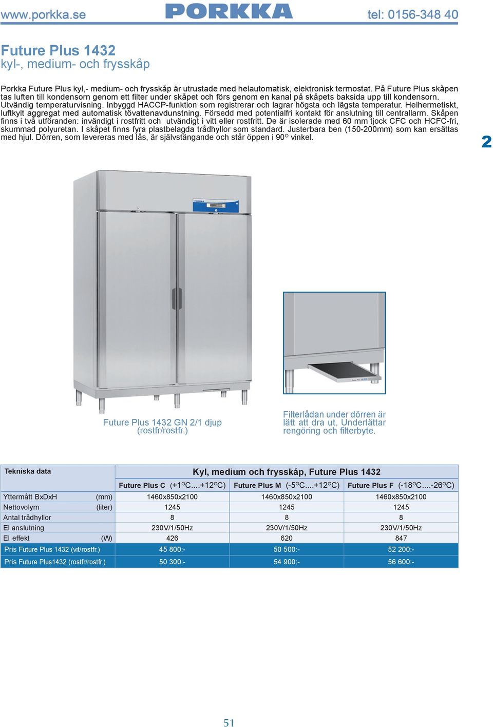 Inbyggd HACCP-funktion som registrerar och lagrar högsta och lägsta temperatur. Helhermetiskt, luftkylt aggregat med automatisk tövattenavdunstning.