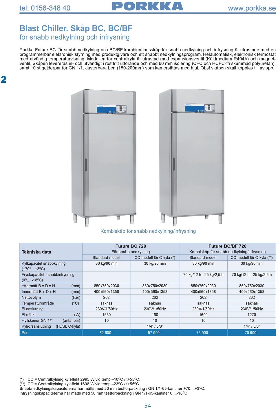 styrning med produktgivare och ett snabbt nedkylningsprogram. Helautomatisk, elektronisk termostat med utvändig temperaturvisning.