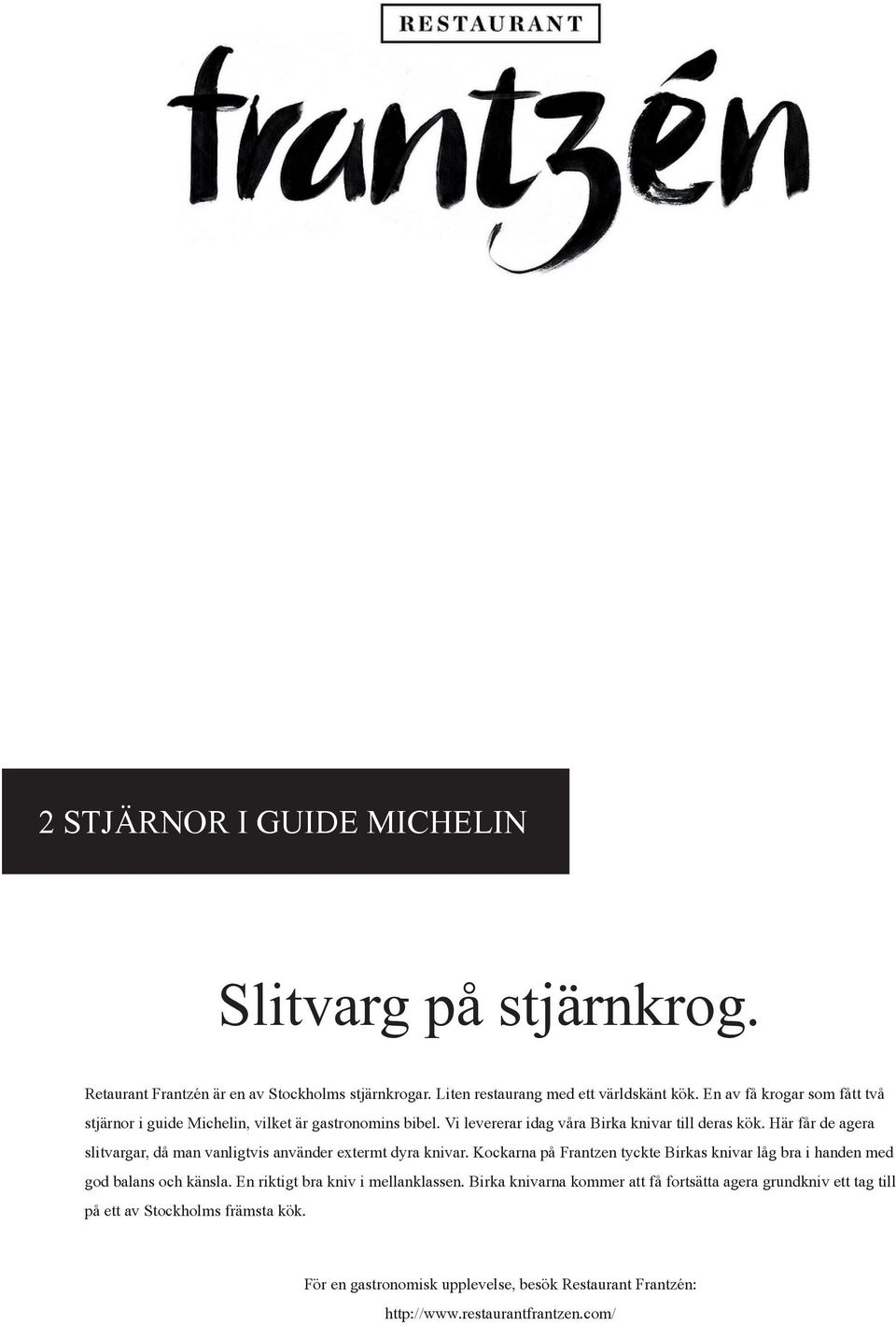 Här får de agera slitvargar, då man vanligtvis använder extermt dyra knivar. Kockarna på Frantzen tyckte Birkas knivar låg bra i handen med god balans och känsla.