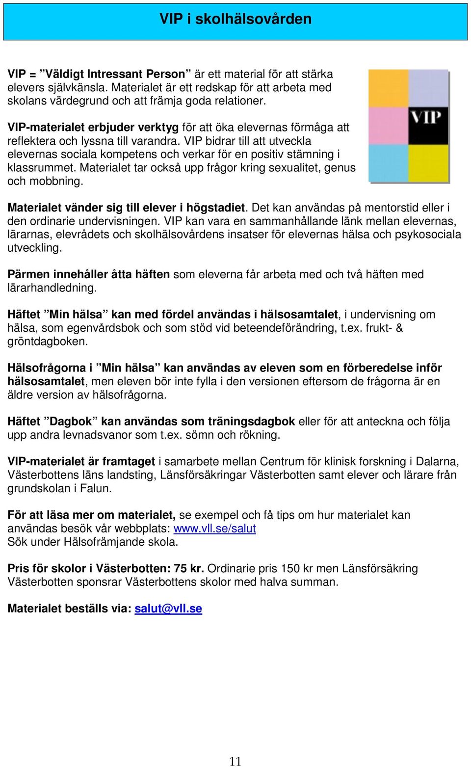 VIP bidrar till att utveckla elevernas sociala kompetens och verkar för en positiv stämning i klassrummet. Materialet tar också upp frågor kring sexualitet, genus och mobbning.