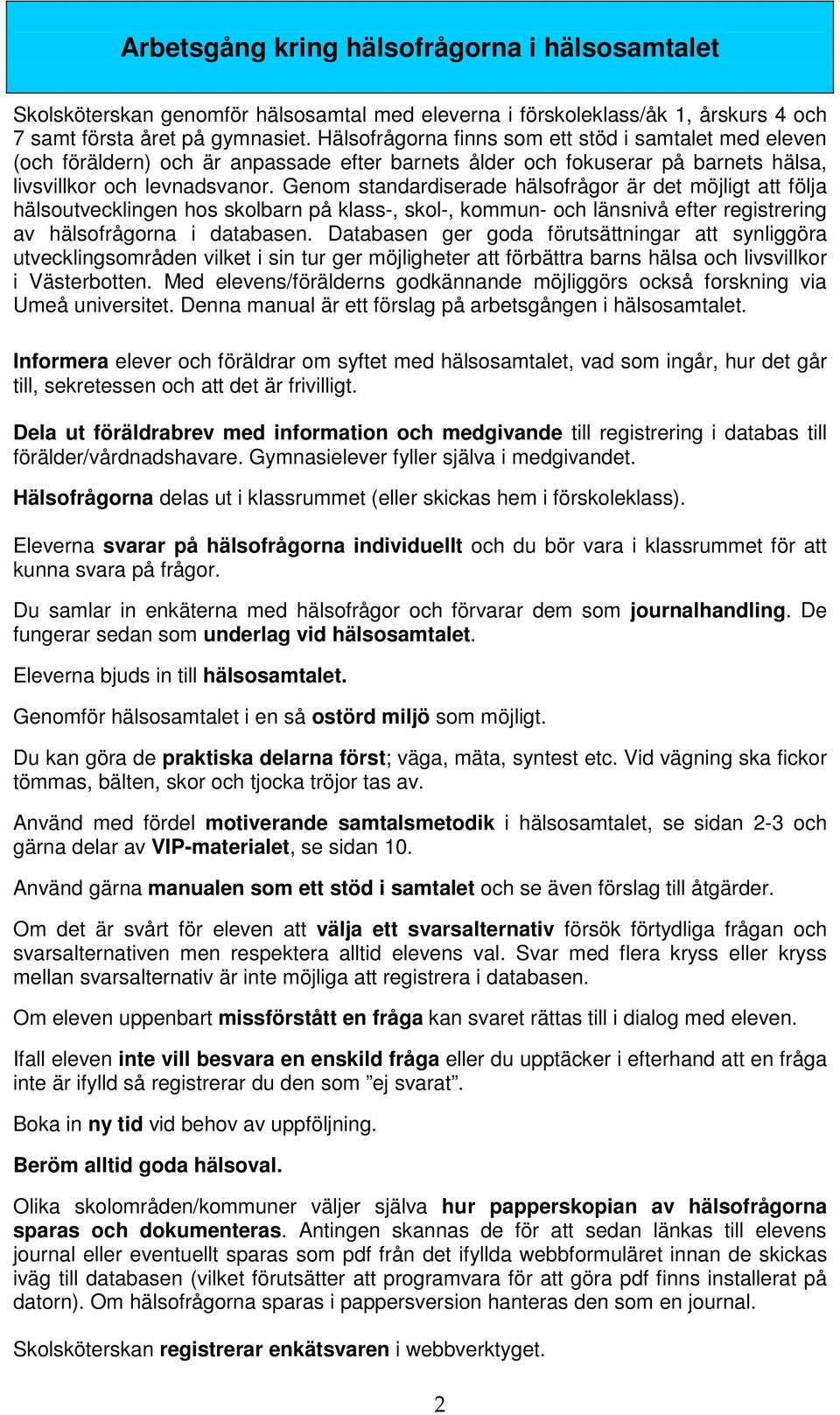 Genom standardiserade hälsofrågor är det möjligt att följa hälsoutvecklingen hos skolbarn på klass-, skol-, kommun- och länsnivå efter registrering av hälsofrågorna i databasen.