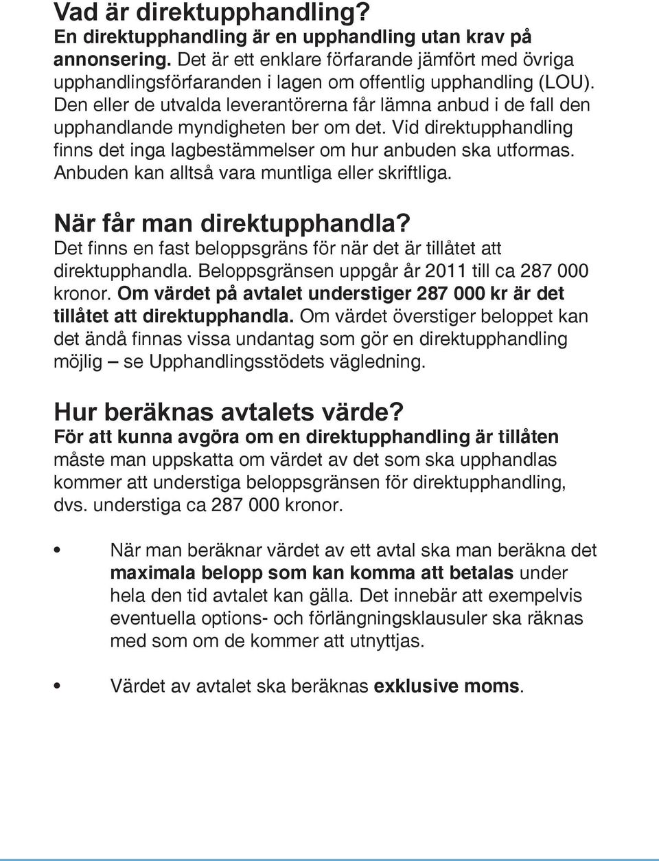 Den eller de utvalda leverantörerna får lämna anbud i de fall den upphandlande myndigheten ber om det. Vid direktupphandling finns det inga lagbestämmelser om hur anbuden ska utformas.