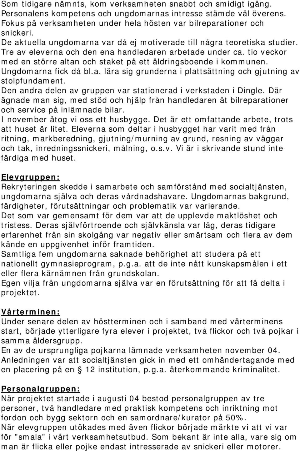 Tre av eleverna och den ena handledaren arbetade under ca. tio veckor med en större altan och staket på ett åldringsboende i kommunen. Ungdomarna fick då bl.a. lära sig grunderna i plattsättning och gjutning av stolpfundament.