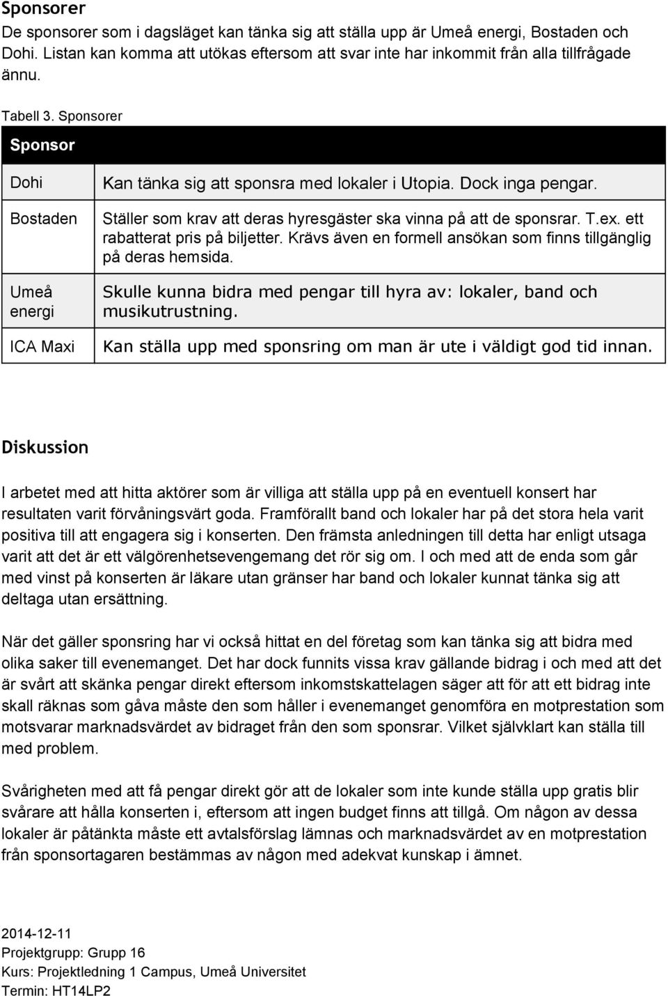 ex. ett rabatterat pris på biljetter. Krävs även en formell ansökan som finns tillgänglig på deras hemsida. Skulle kunna bidra med pengar till hyra av: lokaler, band och musikutrustning.