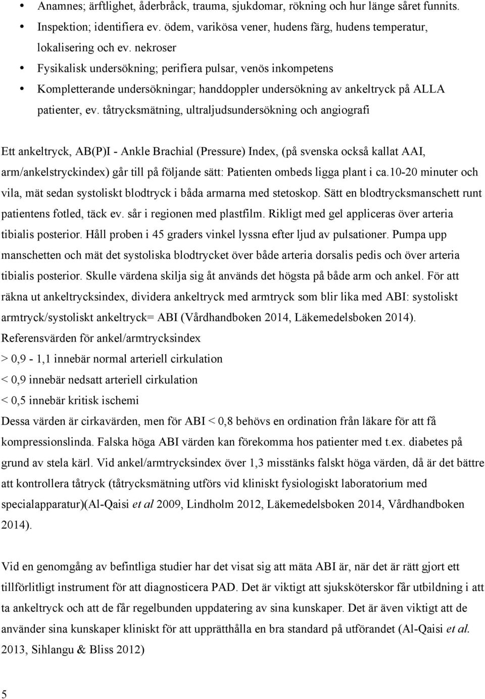 tåtrycksmätning, ultraljudsundersökning och angiografi Ett ankeltryck, AB(P)I - Ankle Brachial (Pressure) Index, (på svenska också kallat AAI, arm/ankelstryckindex) går till på följande sätt: