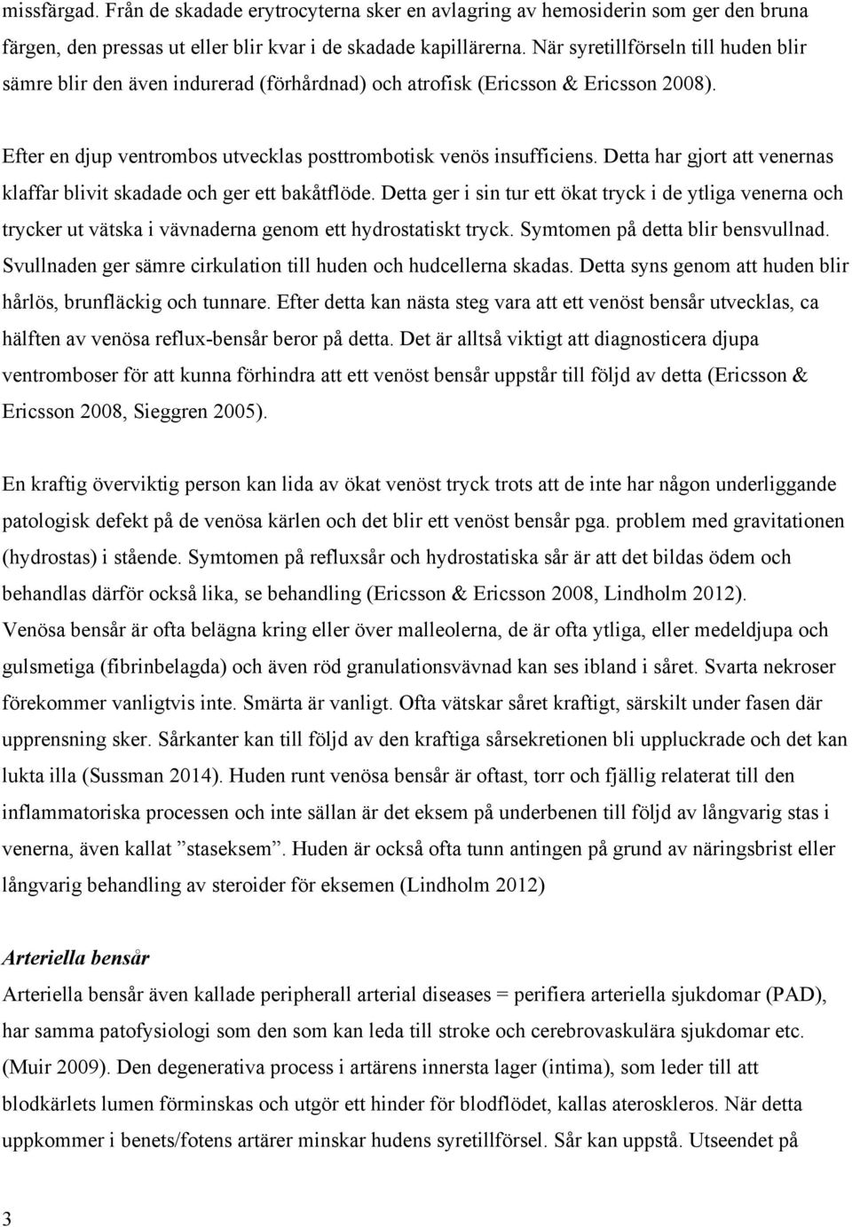 Detta har gjort att venernas klaffar blivit skadade och ger ett bakåtflöde. Detta ger i sin tur ett ökat tryck i de ytliga venerna och trycker ut vätska i vävnaderna genom ett hydrostatiskt tryck.