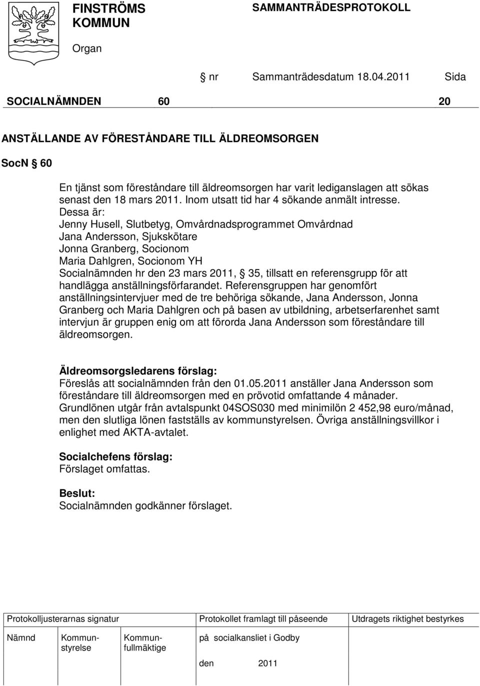 Dessa är: Jenny Husell, Slutbetyg, Omvårdnadsprogrammet Omvårdnad Jana Andersson, Sjukskötare Jonna Granberg, Socionom Maria Dahlgren, Socionom YH Socialnämnden hr den 23 mars 2011, 35, tillsatt en