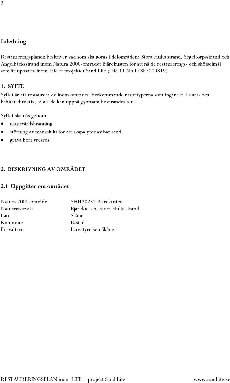 NAT/SE/000849). 1. SYFTE Syftet är att restaurera de inom området förekommande naturtyperna som ingår i EU:s art- och habitatsdirektiv, så att de kan uppnå gynnsam bevarandestatus.