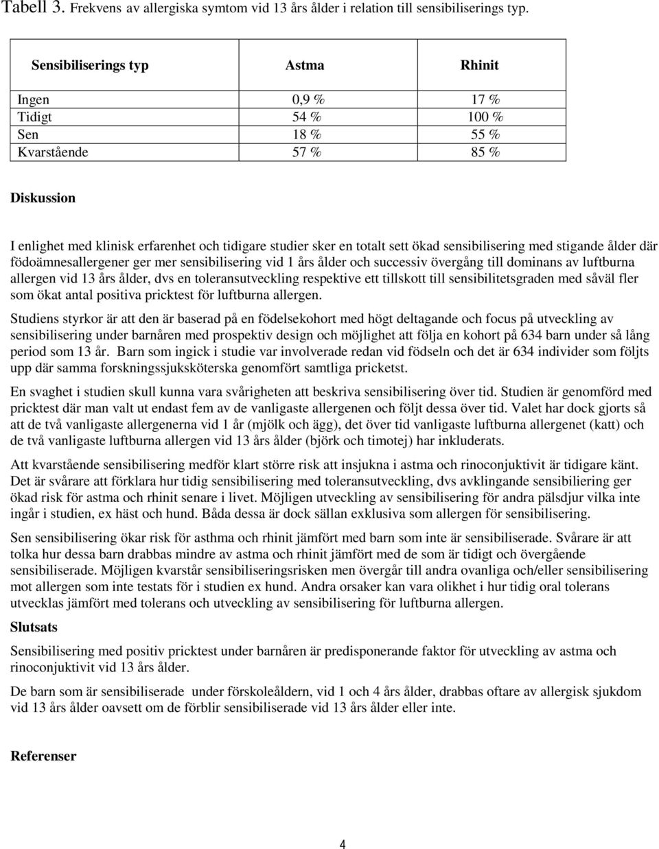 sensibilisering med stigande ålder där födoämnesallergener ger mer sensibilisering vid 1 års ålder och successiv övergång till dominans av luftburna allergen vid 13 års ålder, dvs en