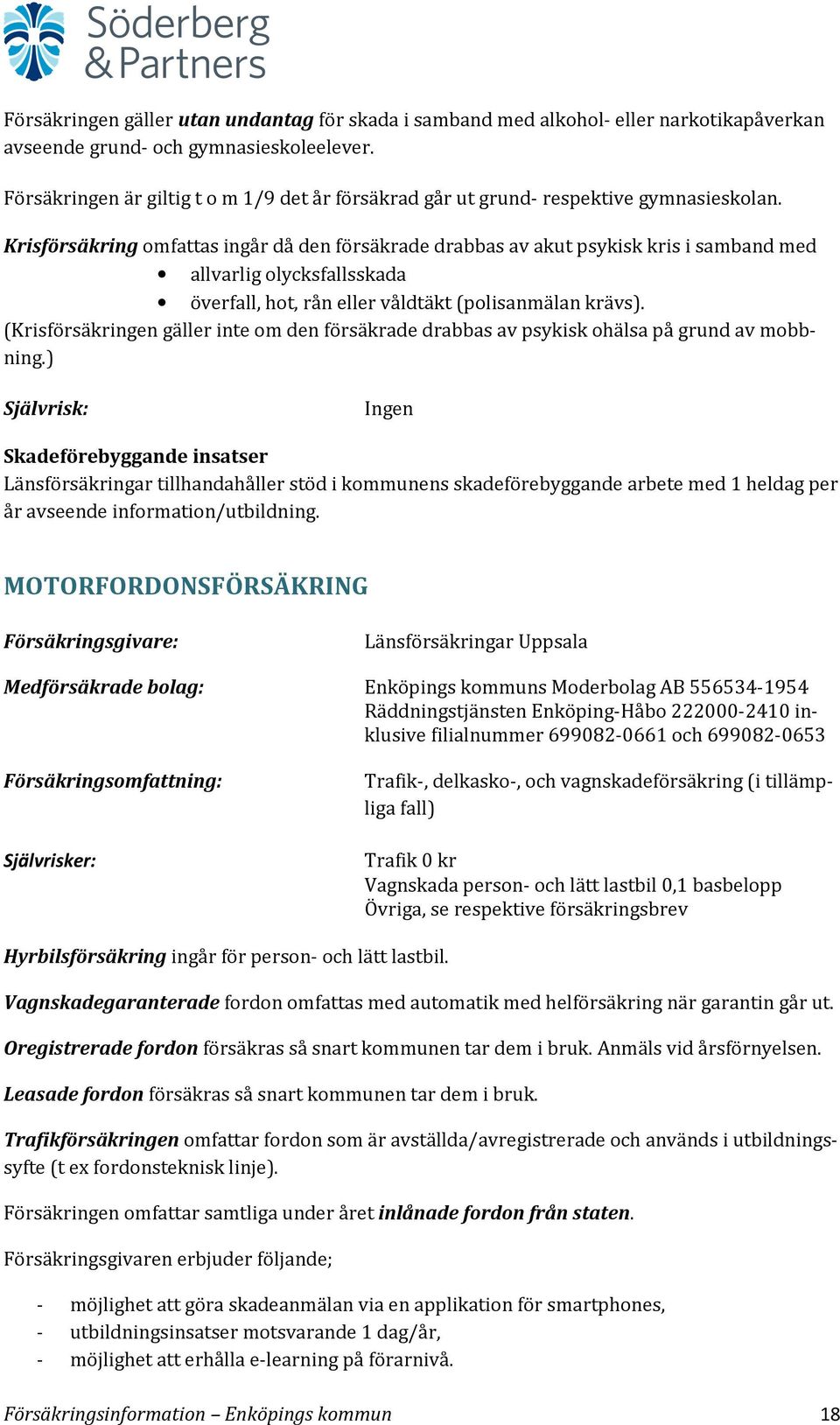 Krisförsäkring omfattas ingår då den försäkrade drabbas av akut psykisk kris i samband med allvarlig olycksfallsskada överfall, hot, rån eller våldtäkt (polisanmälan krävs).