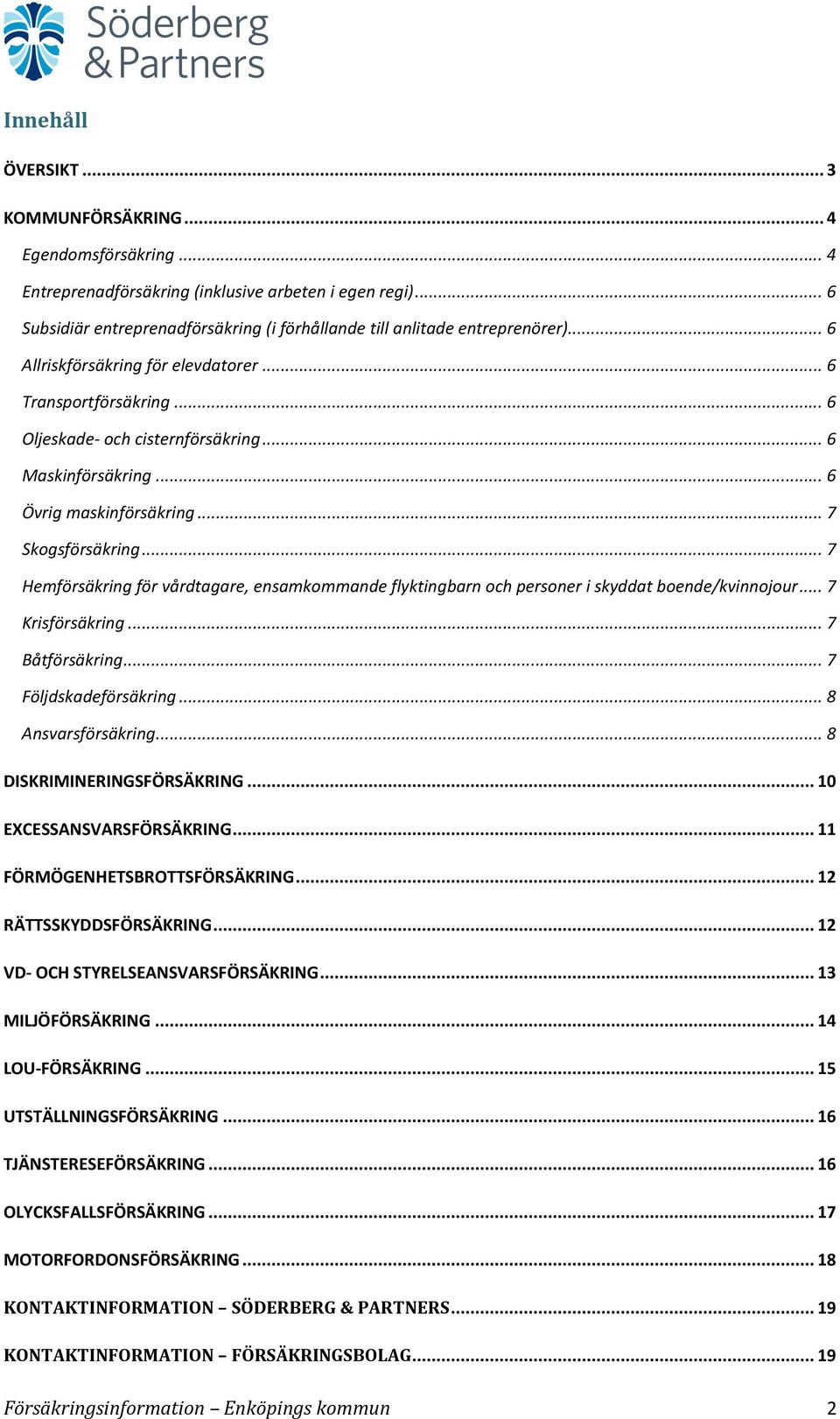 .. 6 Maskinförsäkring... 6 Övrig maskinförsäkring... 7 Skogsförsäkring... 7 Hemförsäkring för vårdtagare, ensamkommande flyktingbarn och personer i skyddat boende/kvinnojour... 7 Krisförsäkring.