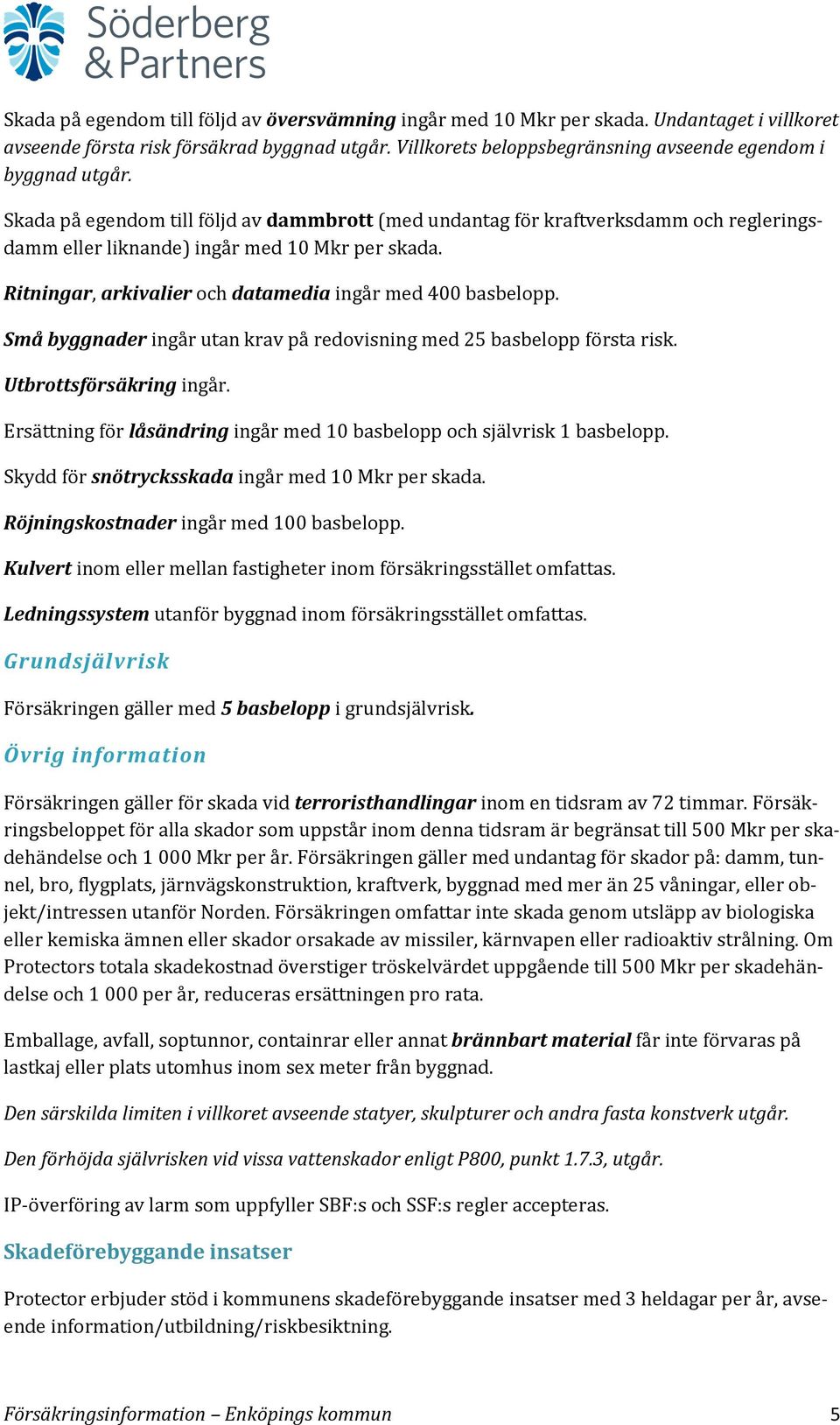 Ritningar, arkivalier och datamedia ingår med 400 basbelopp. Små byggnader ingår utan krav på redovisning med 25 basbelopp första risk. Utbrottsförsäkring ingår.