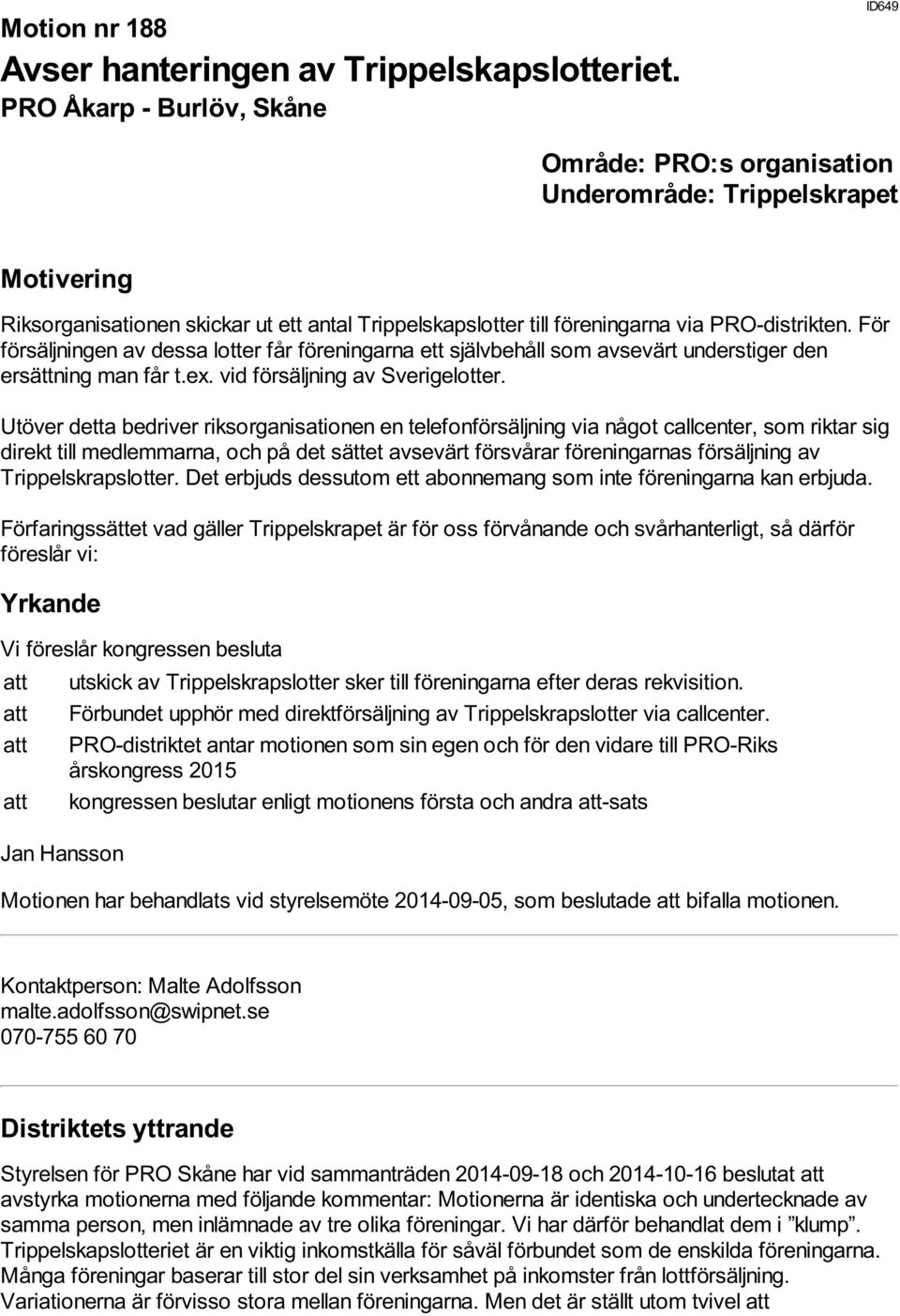 Utöver detta bedriver riksorganisationen en telefonförsäljning via något callcenter, som riktar sig direkt till medlemmarna, och på det sättet avsevärt försvårar föreningarnas försäljning av