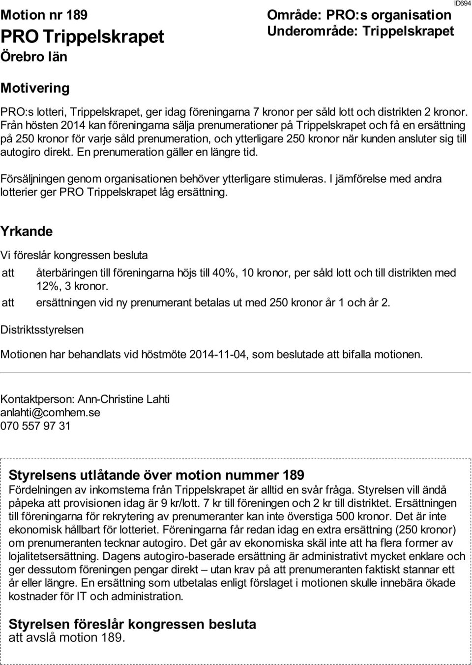 autogiro direkt. En prenumeration gäller en längre tid. Försäljningen genom organisationen behöver ytterligare stimuleras. I jämförelse med andra lotterier ger PRO Trippelskrapet låg ersättning.