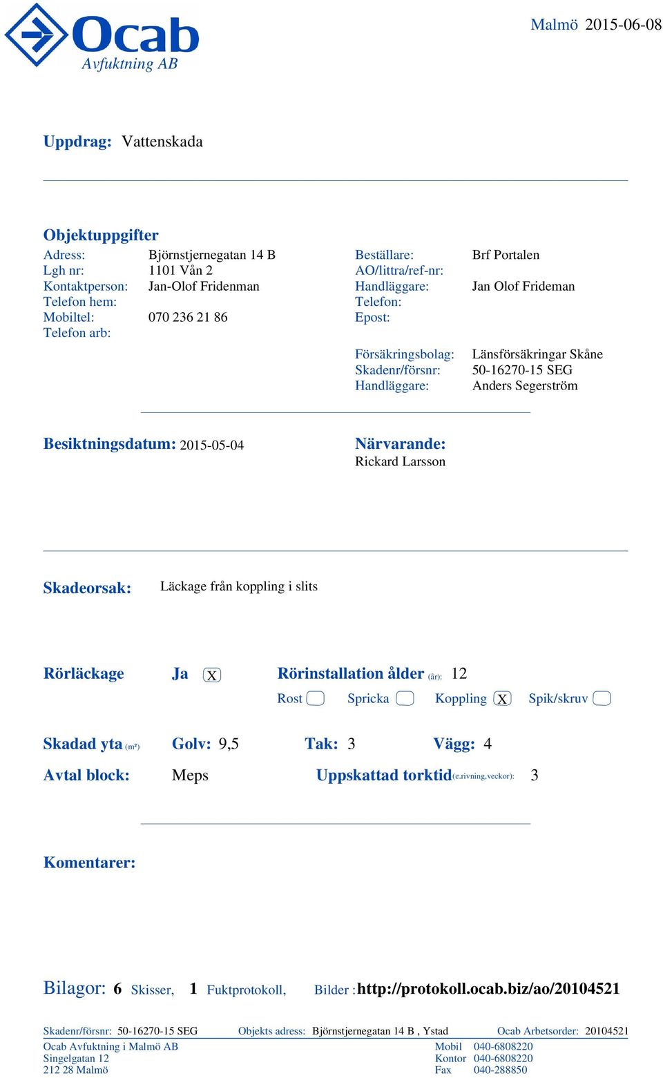 Segerström Jan Olof Frideman Närvarande: Rickard Larsson Skadeorsak: Rörläckage Läckage från koppling i slits Ja Rörinstallation ålder (år): X Rost Skadad yta (m²) : 9,5 Avtal block: Meps Spricka :