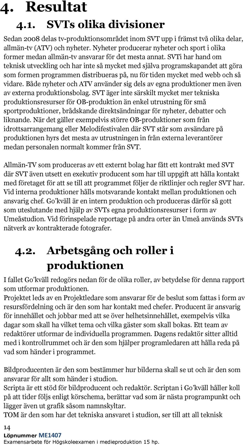 SVTi har hand om teknisk utveckling och har inte så mycket med själva programskapandet att göra som formen programmen distribueras på, nu för tiden mycket med webb och så vidare.