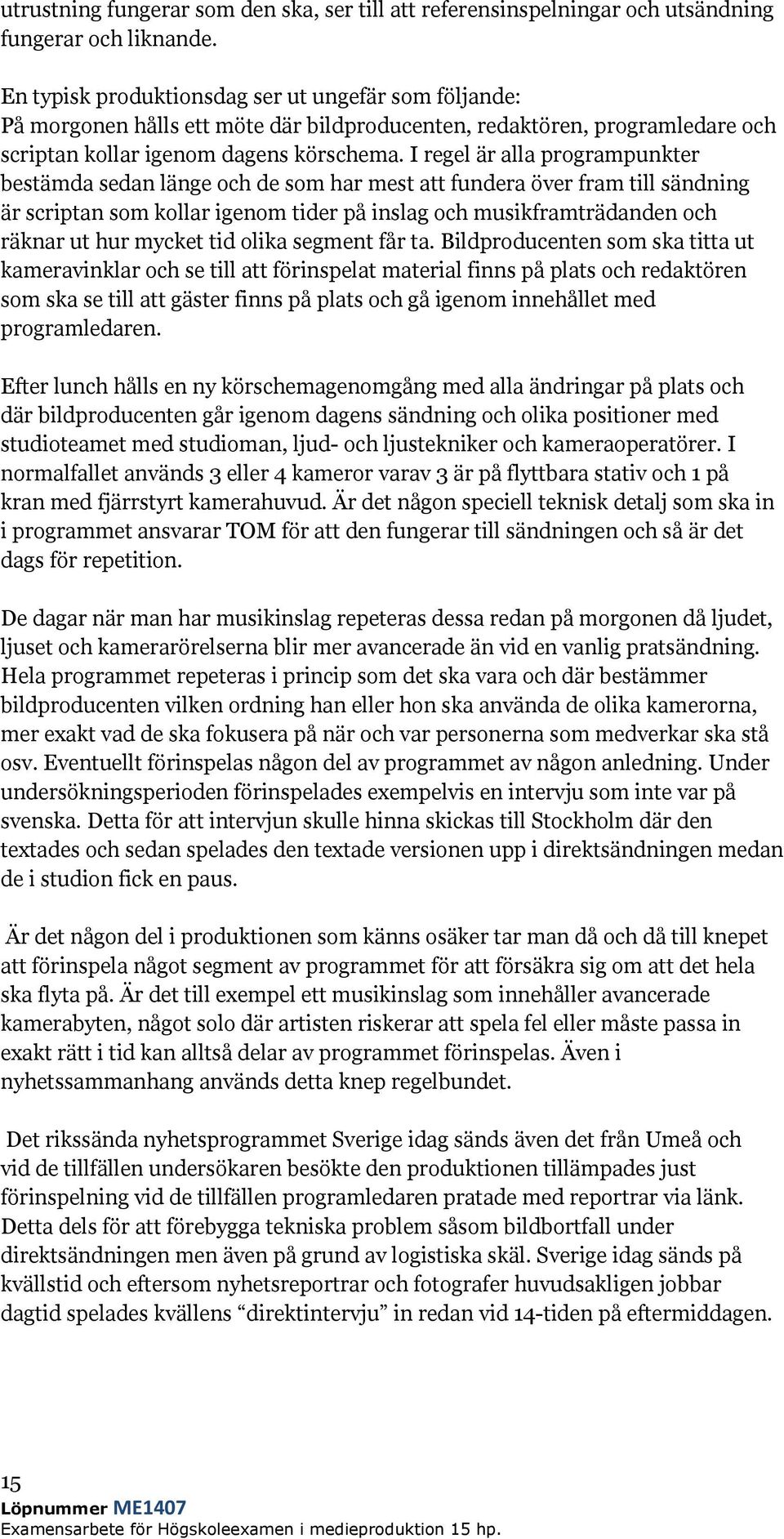 I regel är alla programpunkter bestämda sedan länge och de som har mest att fundera över fram till sändning är scriptan som kollar igenom tider på inslag och musikframträdanden och räknar ut hur