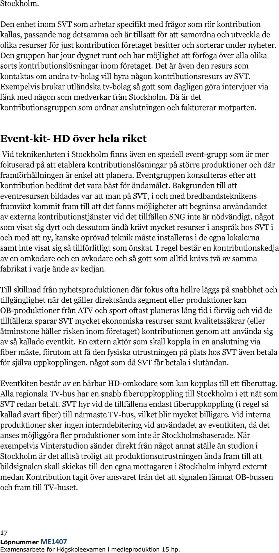 besitter och sorterar under nyheter. Den gruppen har jour dygnet runt och har möjlighet att förfoga över alla olika sorts kontributionslösningar inom företaget.