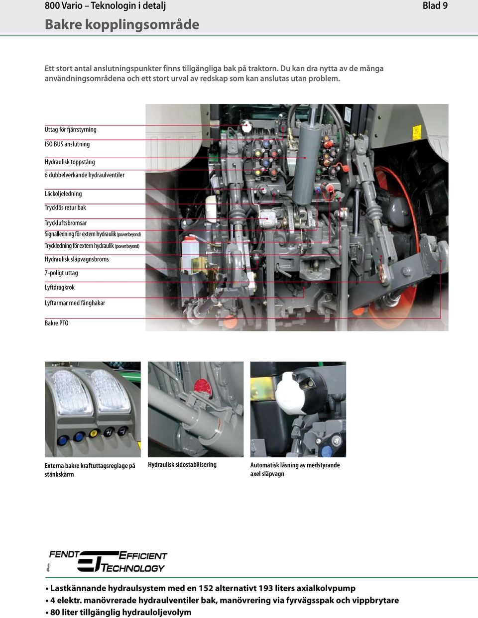 Uttag för fjärrstyrning ISO BUS anslutning Hydraulisk toppstång 6 dubbelverkande hydraulventiler Läckoljeledning Trycklös retur bak Tryckluftsbromsar Signalledning för extern hydraulik (power beyond)