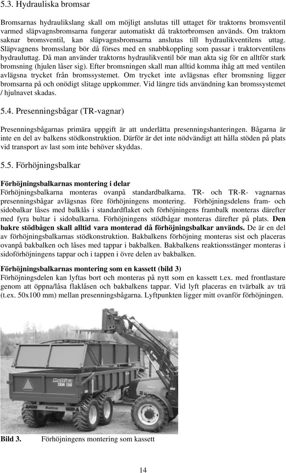 Då man använder traktorns hydraulikventil bör man akta sig för en alltför stark bromsning (hjulen låser sig).