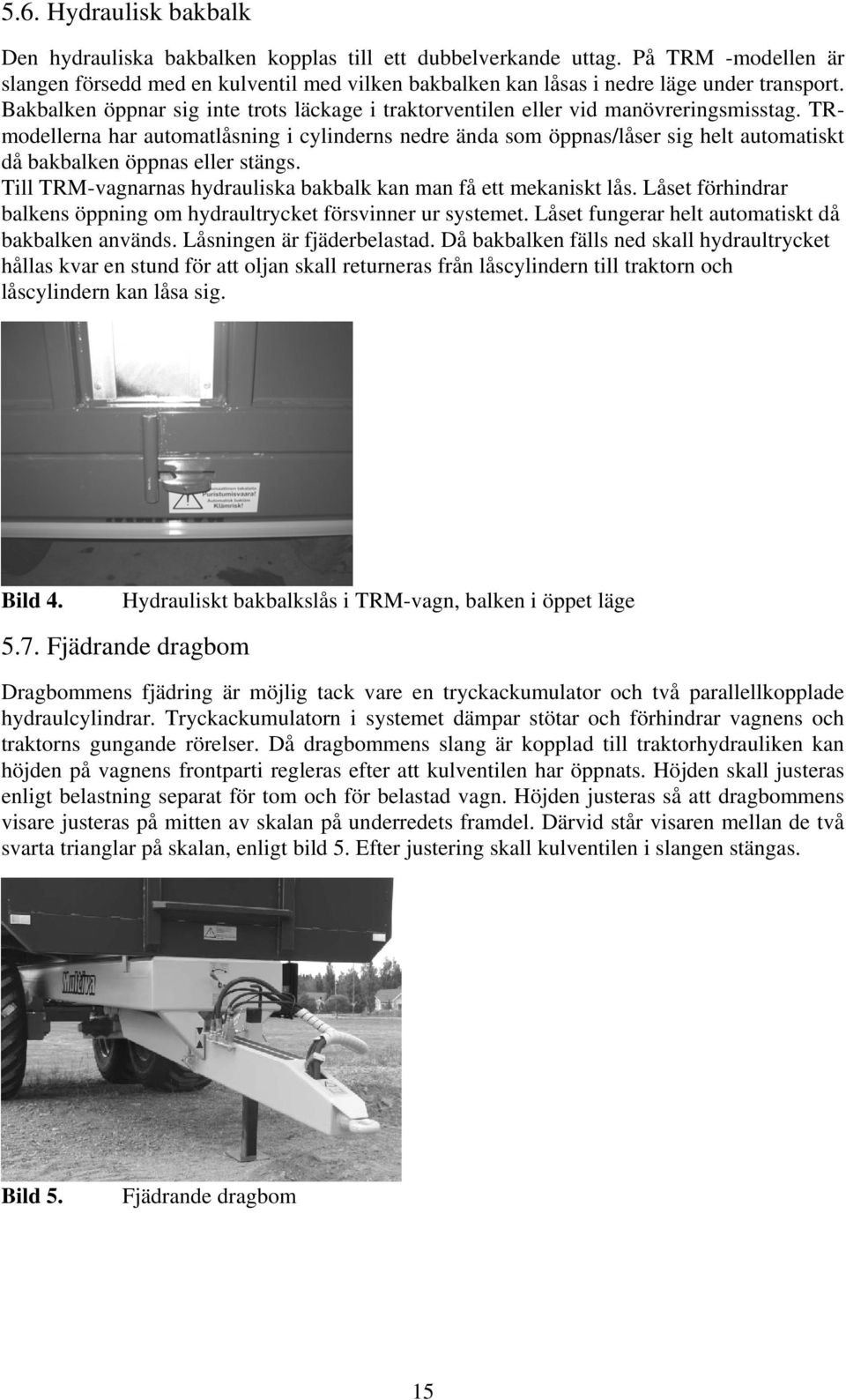 Bakbalken öppnar sig inte trots läckage i traktorventilen eller vid manövreringsmisstag.