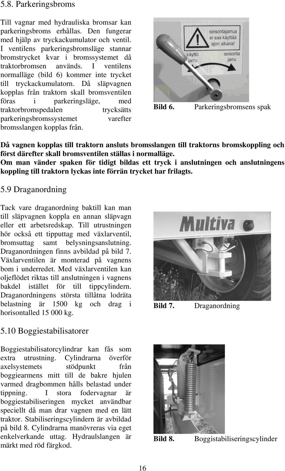 Då släpvagnen kopplas från traktorn skall bromsventilen föras i parkeringsläge, med traktorbromspedalen trycksätts parkeringsbromssystemet varefter bromsslangen kopplas från. Bild 6.