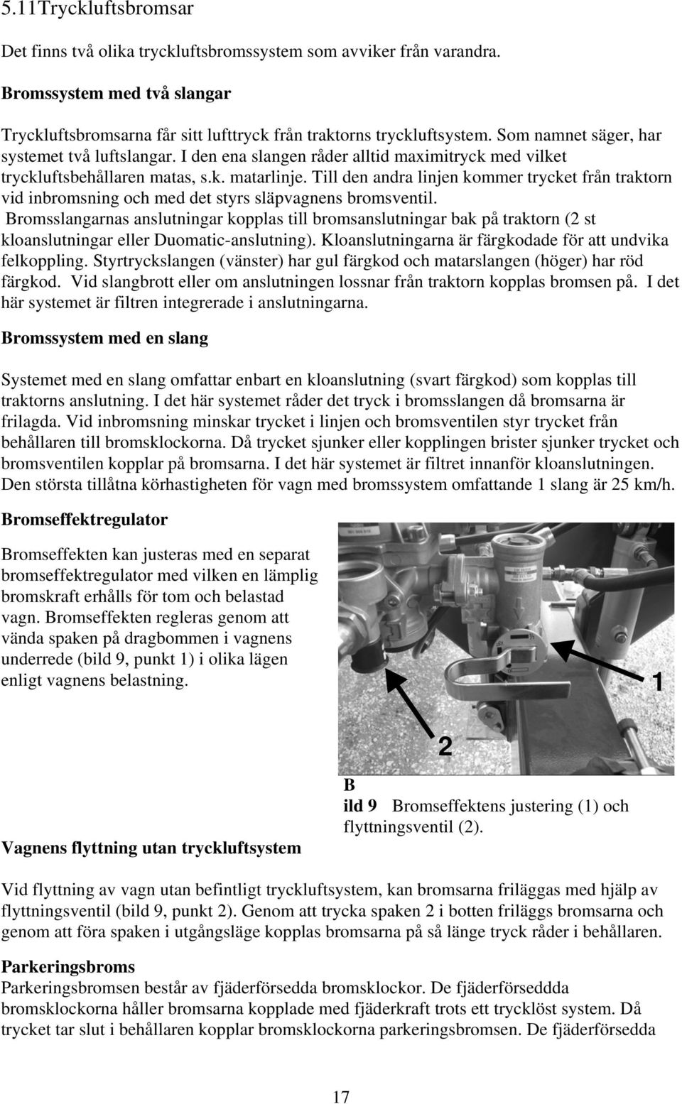 Till den andra linjen kommer trycket från traktorn vid inbromsning och med det styrs släpvagnens bromsventil.